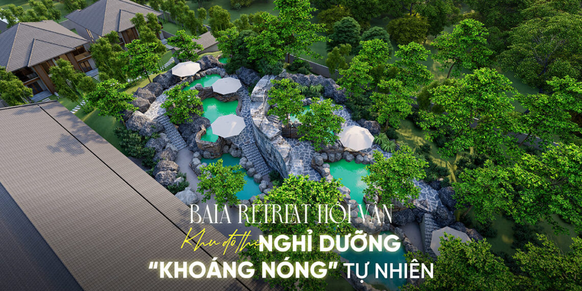 Baia Retreat Hội Vân – Khu đô thị nghỉ dưỡng khoáng nóng tự nhiên